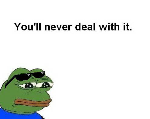 You'll never deal with it - Pepe The Frog