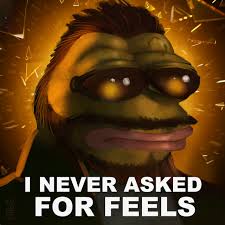I never asked for feels - Pepe The Frog
